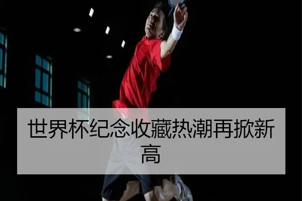 世界杯纪念收藏热潮再掀新高