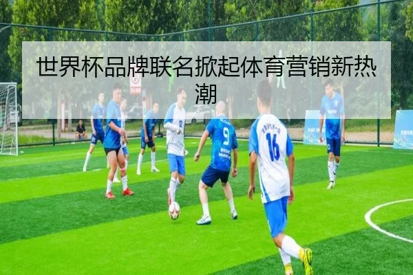世界杯品牌联名掀起体育营销新热潮