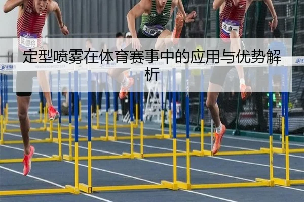 定型喷雾在体育赛事中的应用与优势解析