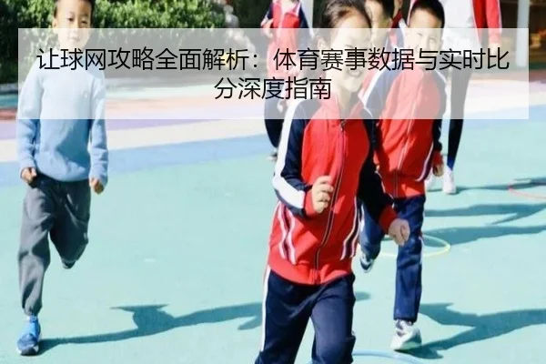 让球网攻略全面解析：体育赛事数据与实时比分深度指南