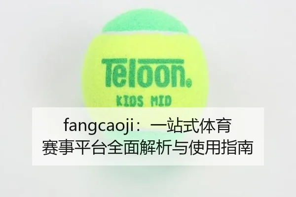 fangcaoji：一站式体育赛事平台全面解析与使用指南