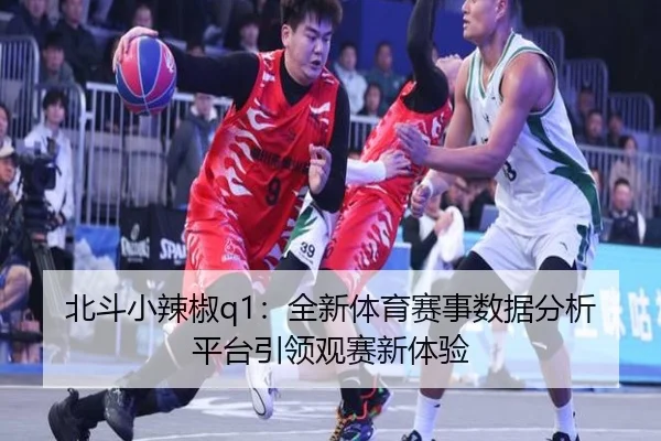 北斗小辣椒q1：全新体育赛事数据分析平台引领观赛新体验