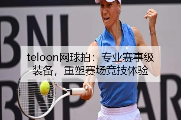 teloon网球拍：专业赛事级装备，重塑赛场竞技体验