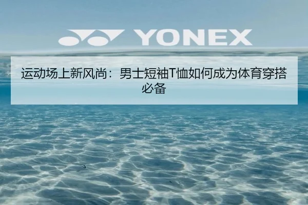 运动场上新风尚：男士短袖T恤如何成为体育穿搭必备