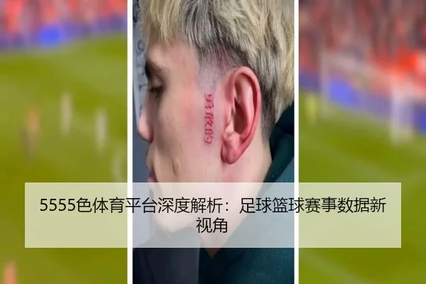 5555色体育平台深度解析：足球篮球赛事数据新视角