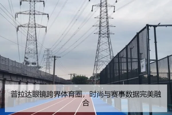 普拉达眼镜跨界体育圈，时尚与赛事数据完美融合