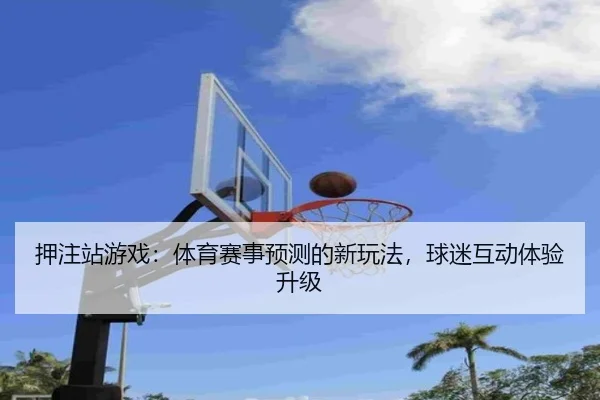 押注站游戏：体育赛事预测的新玩法，球迷互动体验升级