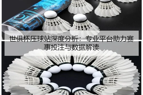世俱杯压球站深度分析：专业平台助力赛事投注与数据解读