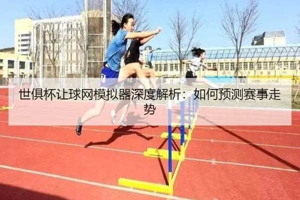 世俱杯让球网模拟器深度解析：如何预测赛事走势
